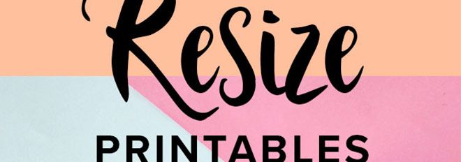 How to Resize Printables Larger or Smaller